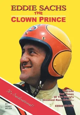 Eddie Sachs: klaunský princ pretekov: Život a doba najväčšieho pretekára na svete - Eddie Sachs: the Clown Prince of Racing: The Life and Times of the World's Greatest Race Driver