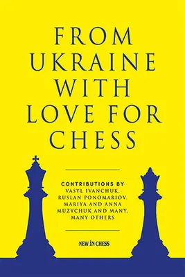 Z Ukrajiny s láskou k šachu: s príspevkami Vasyla Ivančuka, Ruslana Ponomariova, Marije a Anny Mužičuk a mnohých ďalších - From Ukraine with Love for Chess: With Contributions by Vasyl Ivanchuk, Ruslan Ponomariov, Mariya and Anna Muzychuk and Many, Many Others