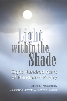 Svetlo v tieni: Osemsto rokov maďarskej poézie - Light Within the Shade: Eight Hundred Years of Hungarian Poetry