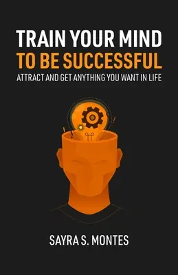 Trénuj svoju myseľ, aby si bol úspešný: Prilákajte a získajte v živote všetko, čo chcete - Train Your Mind To Be Successful: Attract and get anything you want in life