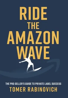 Jazda na amazonskej vlne: Príručka profesionálneho predajcu na ceste k úspechu pod vlastnou značkou - Ride the Amazon Wave: The Pro Seller's Guide to Private Label Success