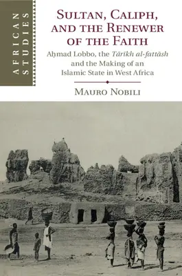 Sultán, kalif a obnoviteľ viery: Aḥmad Lobbo, Tārīkh Al-Fattāsh a vytváranie islamského štátu v západnej Afrike - Sultan, Caliph, and the Renewer of the Faith: Aḥmad Lobbo, the Tārīkh Al-Fattāsh and the Making of an Islamic State in West Afric