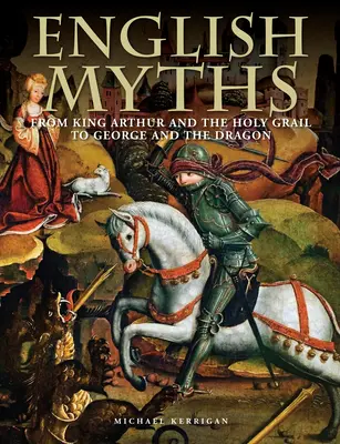 Anglické mýty: Od kráľa Artuša a svätého grálu po Juraja a draka - English Myths: From King Arthur and the Holy Grail to George and the Dragon