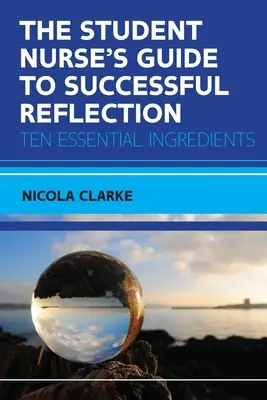 Sprievodca študenta ošetrovateľstva k úspešnej reflexii: Desať základných ingrediencií - The Student Nurse's Guide to Successful Reflection: Ten Essential Ingredients