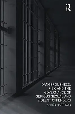 Nebezpečenstvo, riziko a správa závažných sexuálnych a násilných trestných činov - Dangerousness, Risk and the Governance of Serious Sexual and Violent Offenders