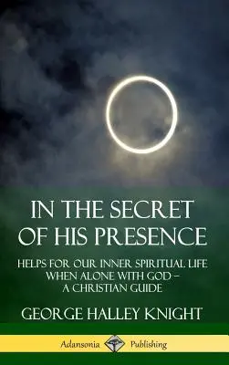 V tajomstve jeho prítomnosti: Pomoc pre náš vnútorný duchovný život, keď sme sami s Bohom ? Kresťanský sprievodca (tvrdá väzba) - In the Secret of His Presence: Helps for our Inner Spiritual Life When Alone with God ? A Christian Guide (Hardcover)