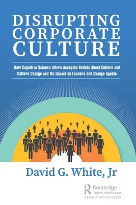 Narušenie podnikovej kultúry: Ako kognitívna veda mení zaužívané predstavy o kultúre a kultúrnych zmenách a ich vplyv na lídrov a zmeny Ag - Disrupting Corporate Culture: How Cognitive Science Alters Accepted Beliefs About Culture and Culture Change and Its Impact on Leaders and Change Ag