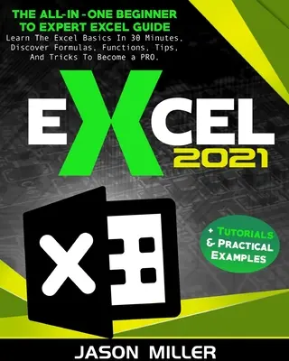 Excel 2021: Všestranný sprievodca pre začiatočníkov až po expertov v programe Excel. Naučte sa základy Excelu za 30 minút, objavte vzorce, funkcie, tipy - Excel 2021: The All-In-One Beginner To Expert Excel Guide. Learn The Excel Basics In 30 Minutes, Discover Formulas, Functions, Tip