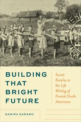 Budovanie svetlej budúcnosti: Sovietska Karélia v životopise fínskych Severoameričanov - Building That Bright Future: Soviet Karelia in the Life Writing of Finnish North Americans