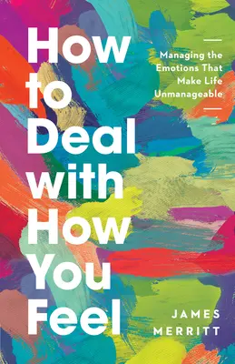 Ako sa vyrovnať s tým, ako sa cítiš: Zvládanie emócií, ktoré robia život nezvládnuteľným - How to Deal with How You Feel: Managing the Emotions That Make Life Unmanageable