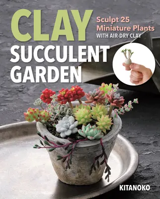 Hlinená sukulentná záhrada: Publikácia: Sukulenty: 25 miniatúrnych rastlín zo vzduchom schnúcej hliny - Clay Succulent Garden: Sculpt 25 Miniature Plants with Air-Dry Clay
