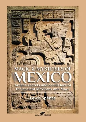 Mágia a tajomstvá Mexika: Tajomstvá a okultné povesti starých Mexičanov a Mayov - Magic & Mysteries of Mexico: Arcane secrets and occult lore of the ancient Mexicans and Maya