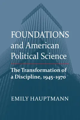 Nadácie a americká politológia: Transformácia disciplíny v rokoch 1945 - 1970 - Foundations and American Political Science: The Transformation of a Discipline, 1945-1970
