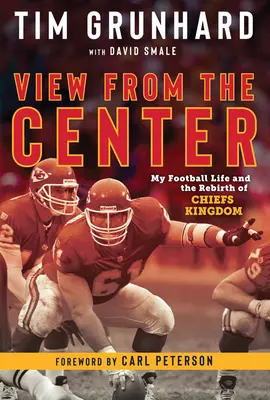 Tim Grunhard: Pohľad zo stredu: Môj futbalový život a znovuzrodenie kráľovstva náčelníkov - Tim Grunhard: View from the Center: My Football Life and the Rebirth of Chiefs Kingdom