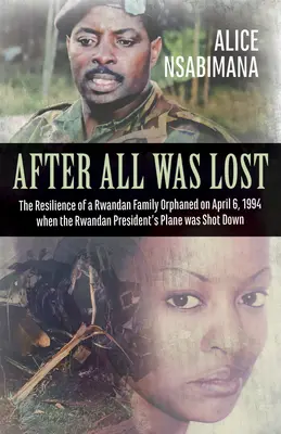 Po tom, čo bolo všetko stratené: Keď bolo 6. apríla 1994 zostrelené lietadlo rwandského prezidenta, odolnosť rwandskej rodiny osirela - After All Was Lost: The Resilience of a Rwandan Family Orphaned on April 6, 1994 When the Rwandan President's Plane Was Shot Down