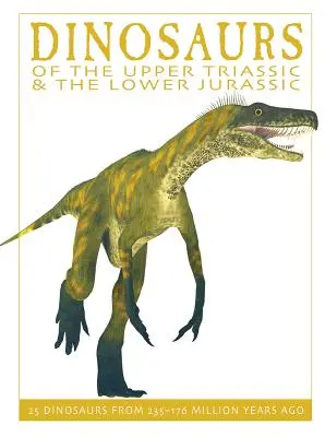 Dinosaury vrchného triasu a spodnej jury: 25 dinosaurov spred 235--176 miliónov rokov - Dinosaurs of the Upper Triassic and the Lower Jura: 25 Dinosaurs from 235--176 Million Years Ago