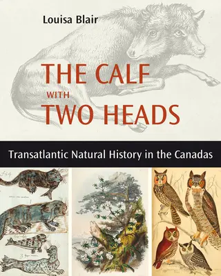 Teľa s dvoma hlavami: Transatlantický prírodopis v Kanade - The Calf with Two Heads: Transatlantic Natural History in the Canadas