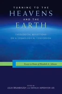 Obrátiť sa k nebu a zemi: Teologické úvahy o kozmologickom obrátení: Johnsonovej: eseje na počesť Elizabeth A. Johnsonovej - Turning to the Heavens and the Earth: Theological Reflections on a Cosmological Conversion: Essays in Honor of Elizabeth A. Johnson