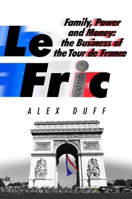 Le Fric: Rodina, moc a peniaze: Fric: Biznis na Tour de France - Le Fric: Family, Power and Money: The Business of the Tour de France