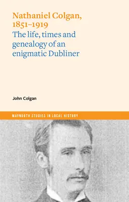 Nathaniel Colgan, 1851-1919: Život, doba a genealógia záhadného Dublinčana - Nathaniel Colgan, 1851-1919: The Life, Times and Genealogy of an Enigmatic Dubliner