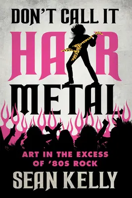 Don't Call It Hair Metal: Umenie v nadbytku rocku 80. rokov - Don't Call It Hair Metal: Art in the Excess of '80s Rock