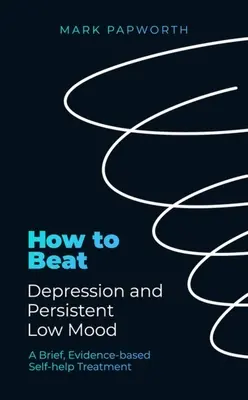Ako poraziť depresiu a pretrvávajúcu zlú náladu: Krátka svojpomocná liečba založená na dôkazoch - How to Beat Depression and Persistent Low Mood: A Brief, Evidence-Based Self-Help Treatment