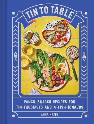 Tin to Table: Vychytené, chutné recepty pre nadšencov konzervy a rybieho mäsa: Kniha na stôl: Fancy, Snacky Recepty for Tin-Thusiasts and A-Fish-Ionados - Tin to Table: Fancy, Snacky Recipes for Tin-Thusiasts and A-Fish-Ionados