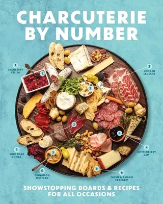 Charcuterie by Number: Vychytávky a recepty na všetky príležitosti - Charcuterie by Number: Showstopping Boards and Recipes for All Occasions