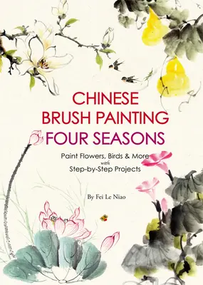 Čínska maľba štetcom Štyri ročné obdobia: Maľba kvetov, vtákov, ovocia a ďalších vecí s 24 projektmi krok za krokom - Chinese Brush Painting Four Seasons: Paint Flowers, Birds, Fruits & More with 24 Step-By-Step Projects