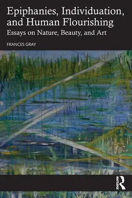 Epifánie, individualizácia a ľudský rozkvet: Eseje o prírode, kráse a umení - Epiphanies, Individuation, and Human Flourishing: Essays on Nature, Beauty, and Art