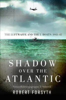 Tieň nad Atlantikom: Luftwaffe a ponorky: 1943-45 - Shadow Over the Atlantic: The Luftwaffe and the U-Boats: 1943-45