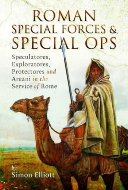 Rímske špeciálne jednotky a špeciálne operácie: Speculatores, Exploratores, Protectores a Areani v službách Ríma - Roman Special Forces and Special Ops: Speculatores, Exploratores, Protectores and Areani in the Service of Rome