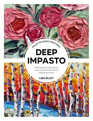 Maľovanie paletovým nožom: Hlboké impasto: Namaľujte nádherné diela pomocou paletového noža a techniky impasto - Palette Knife Painting: Deep Impasto: Paint Beautiful Masterpieces Using a Palette Knife and the Impasto Technique