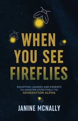 Keď vidíš svetlušky: Osveta a vybavenie vedúcich a rodičov na účinnú službu generácii Alfa - When You See Fireflies: Enlightening and Equipping Leaders and Parents to Minister Effectively to Generation Alpha