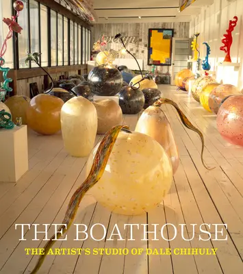 Lodenica: Ateliér umelca Dalea Chihulyho - The Boathouse: The Artist's Studio of Dale Chihuly