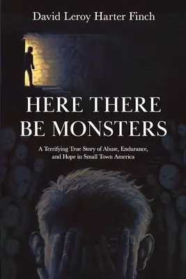 Here There Be Monsters: Hrozivý skutočný príbeh o zneužívaní, vytrvalosti a nádeji v americkom malomeste - Here There Be Monsters: A Terrifying True Story of Abuse, Endurance, and Hope in Small Town America