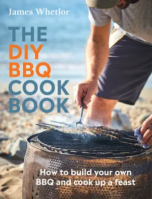 Kuchárka na grilovanie pre domácich majstrov: Ako si postaviť vlastný gril a pripraviť hostinu: Kuchárska kniha - The DIY BBQ Cookbook: How to Build You Own BBQ and Cook Up a Feast