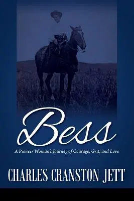 Bess: A Pioneer Woman's Journey of Courage, Grit and Love: Bess: A Pioneer Woman's Journey of Courage, Grit and Love - Bess: A Pioneer Woman's Journey of Courage, Grit and Love