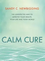 Calm Cure - Neočakávaný spôsob, ako zlepšiť svoje zdravie, život a svet - Calm Cure - The Unexpected Way to Improve Your Health, Your Life and Your World