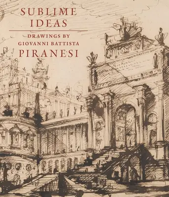 Vznešené myšlienky: Kresby Giovanniho Battistu Piranesiho - Sublime Ideas: Drawings by Giovanni Battista Piranesi