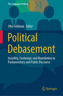Politické dehonestovanie: Politická komunikácia: neúctivosť, pohŕdanie a ponižovanie v parlamentnom a verejnom diskurze - Political Debasement: Incivility, Contempt, and Humiliation in Parliamentary and Public Discourse