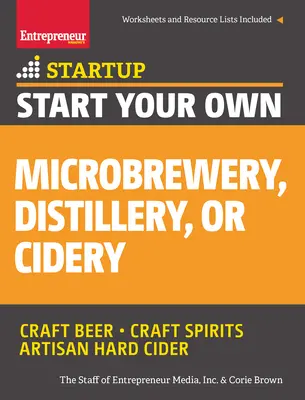 Založte si vlastný minipivovar, liehovar alebo cidérku: Vydajte sa na cestu k úspechu: Sprievodca krok za krokom - Start Your Own Microbrewery, Distillery, or Cidery: Your Step-By-Step Guide to Success