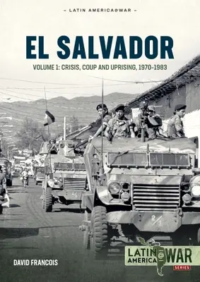 Salvádor: Zväzok 1: Kríza, prevrat a povstanie 1970-1983 - El Salvador: Volume 1: Crisis, Coup and Uprising 1970-1983