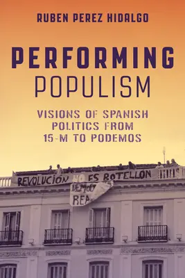 Performing Populism: Vízie španielskej politiky od 15-M po Podemos - Performing Populism: Visions of Spanish Politics from 15-M to Podemos