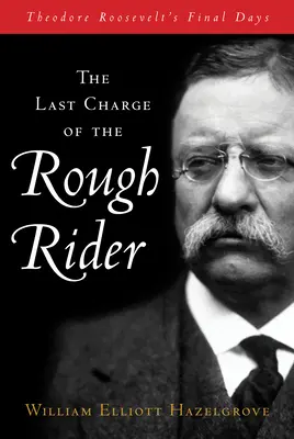 Posledný útok drsného jazdca: Posledné dni Theodora Roosevelta - The Last Charge of the Rough Rider: Theodore Roosevelt's Final Days