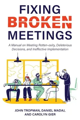 Náprava pokazených stretnutí: Príručka o prehnitých schôdzach, škodlivých rozhodnutiach a neefektívnej realizácii - Fixing Broken Meetings: A Manual on Meeting Rotten-osity, Deleterious Decisions, and Ineffective Implementation