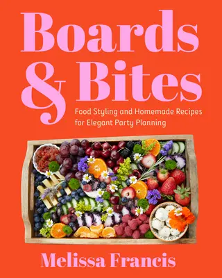 Dosky a kúsky: Food Styling a domáce recepty na elegantné plánovanie večierkov - Boards and Bites: Food Styling and Homemade Recipes for Elegant Party Planning