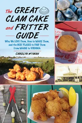 Veľký sprievodca škebľovým koláčom a hranolkami: Prečo ich milujeme, ako ich pripraviť a kde ich nájsť od Maine po Virgíniu - The Great Clam Cake and Fritter Guide: Why We Love Them, How to Make Them, and Where to Find Them from Maine to Virginia