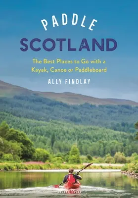 Pádlovanie po Škótsku: Najlepšie miesta, kam sa môžete vydať s paddleboardom, kajakom alebo kanoe - Paddle Scotland: The Best Places to Go with a Paddleboard, Kayak or Canoe