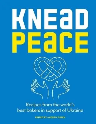 Kľudný pokoj: Pečieme pre Ukrajinu: Recepty od najlepších svetových pekárov na podporu Ukrajiny - Knead Peace: Bake for Ukraine: Recipes from the World's Best Bakers in Support of Ukraine